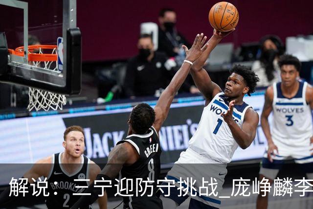 解说：三宁迎防守挑战 庞峥麟李悦洲需做准备 王俊杰或成破局关键